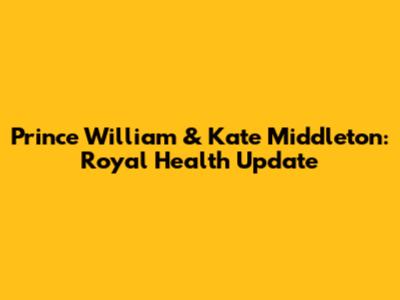 Prince William & Kate Middleton: Royal Health Update