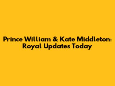 Prince William & Kate Middleton: Royal Updates Today