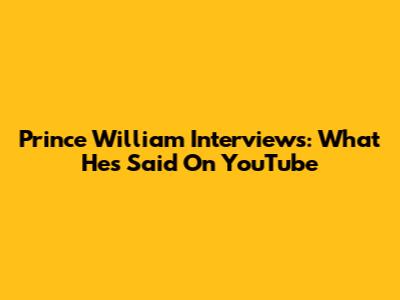 Prince William Interviews: What He's Said On YouTube