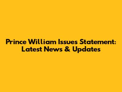 Prince William Issues Statement: Latest News & Updates