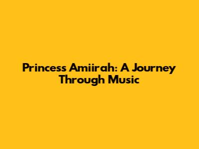 Princess Amiirah: A Journey Through Music