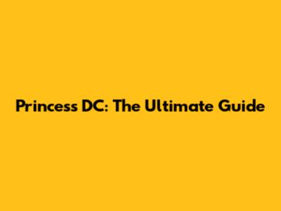 Princess DC: The Ultimate Guide