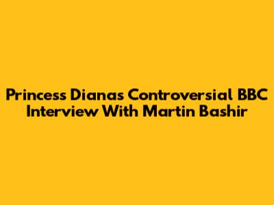 Princess Diana's Controversial BBC Interview With Martin Bashir