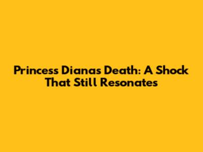 Princess Diana's Death: A Shock That Still Resonates