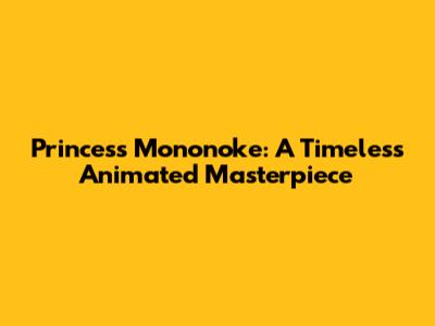 Princess Mononoke: A Timeless Animated Masterpiece