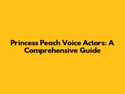 Princess Peach Voice Actors: A Comprehensive Guide
