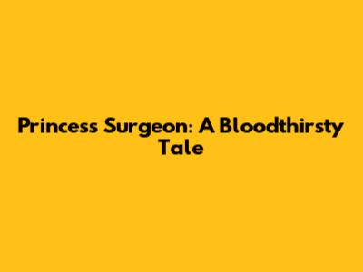 Princess Surgeon: A Bloodthirsty Tale