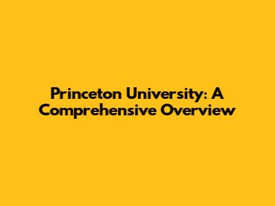Princeton University: A Comprehensive Overview