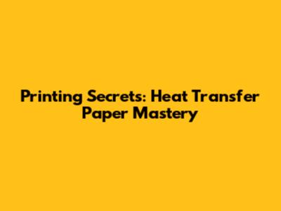 Printing Secrets: Heat Transfer Paper Mastery