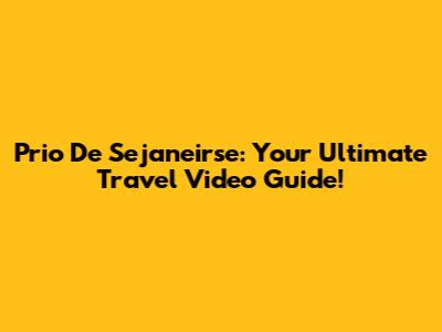 Prio De Sejaneirse: Your Ultimate Travel Video Guide!