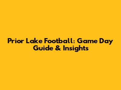 Prior Lake Football: Game Day Guide & Insights