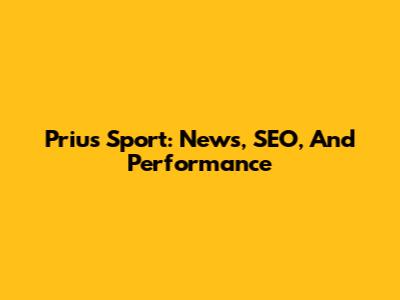 Prius Sport: News, SEO, And Performance