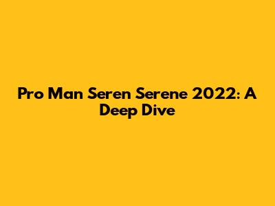 Pro Man Seren Serene 2022: A Deep Dive