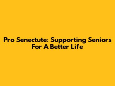 Pro Senectute: Supporting Seniors For A Better Life