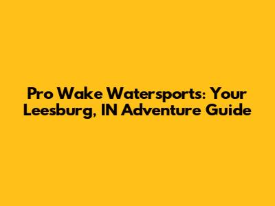 Pro Wake Watersports: Your Leesburg, IN Adventure Guide