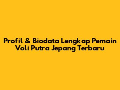 Profil & Biodata Lengkap Pemain Voli Putra Jepang Terbaru