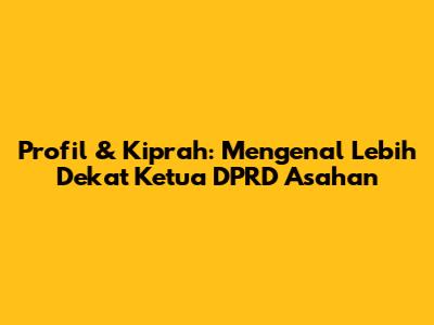 Profil & Kiprah: Mengenal Lebih Dekat Ketua DPRD Asahan
