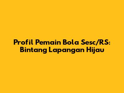 Profil Pemain Bola Sesc/RS: Bintang Lapangan Hijau