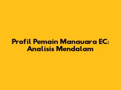Profil Pemain Manauara EC: Analisis Mendalam