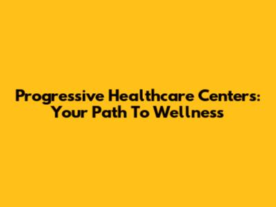 Progressive Healthcare Centers: Your Path To Wellness