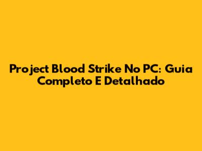Project Blood Strike No PC: Guia Completo E Detalhado