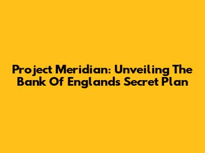 Project Meridian: Unveiling The Bank Of England's Secret Plan