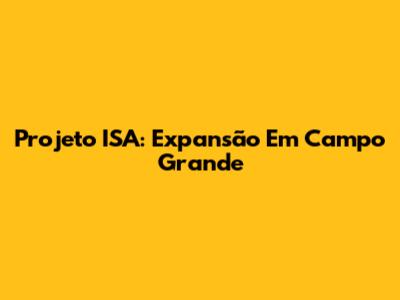 Projeto ISA: Expansão Em Campo Grande