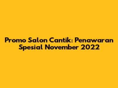 Promo Salon Cantik: Penawaran Spesial November 2022