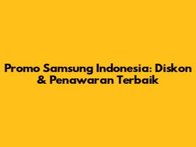Promo Samsung Indonesia: Diskon & Penawaran Terbaik
