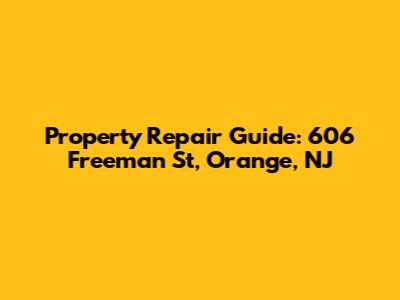 Property Repair Guide: 606 Freeman St, Orange, NJ