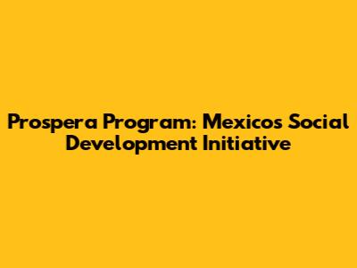 Prospera Program: Mexico's Social Development Initiative