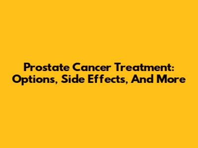 Prostate Cancer Treatment: Options, Side Effects, And More