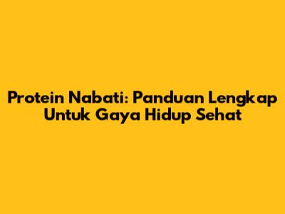 Protein Nabati: Panduan Lengkap Untuk Gaya Hidup Sehat