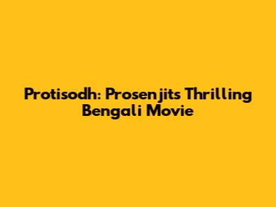 Protisodh: Prosenjit's Thrilling Bengali Movie