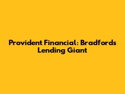 Provident Financial: Bradford's Lending Giant