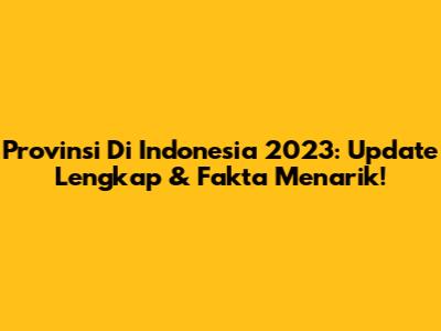 Provinsi Di Indonesia 2023: Update Lengkap & Fakta Menarik!