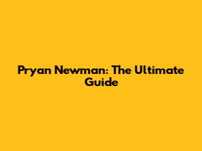 Pryan Newman: The Ultimate Guide
