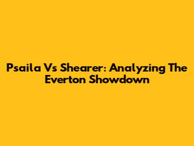 Psaila Vs Shearer: Analyzing The Everton Showdown