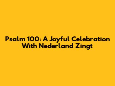 Psalm 100: A Joyful Celebration With Nederland Zingt