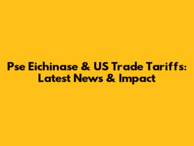 Pse Eichinase & US Trade Tariffs: Latest News & Impact