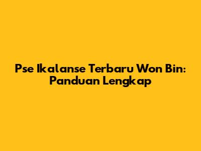 Pse Ikalanse Terbaru Won Bin: Panduan Lengkap