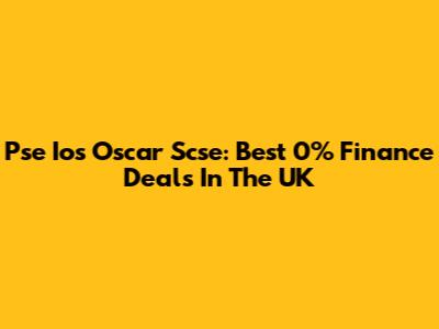 Pse Ios Oscar Scse: Best 0% Finance Deals In The UK