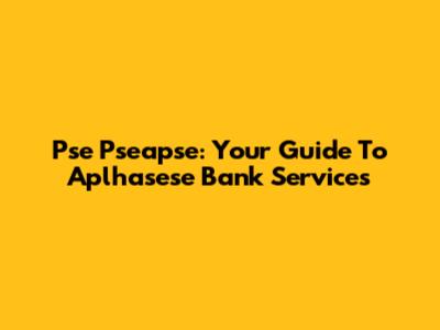 Pse Pseapse: Your Guide To Aplhasese Bank Services