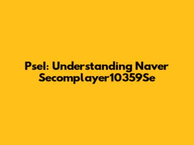 PseI: Understanding Naver Secomplayer10359Se
