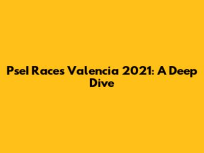 PseI Races Valencia 2021: A Deep Dive