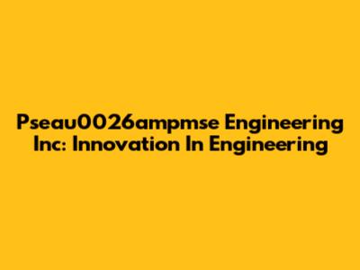 Pseau0026ampmse Engineering Inc: Innovation In Engineering