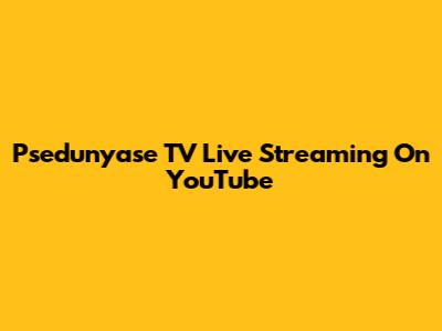 Psedunyase TV Live Streaming On YouTube