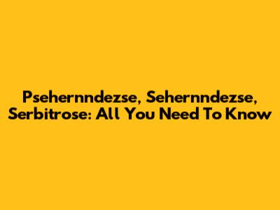 Psehernndezse, Sehernndezse, Serbitrose: All You Need To Know