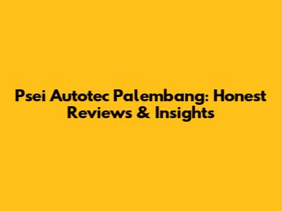 Psei Autotec Palembang: Honest Reviews & Insights
