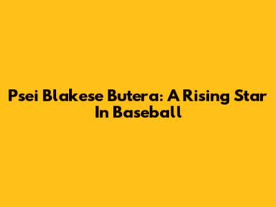 Psei Blakese Butera: A Rising Star In Baseball